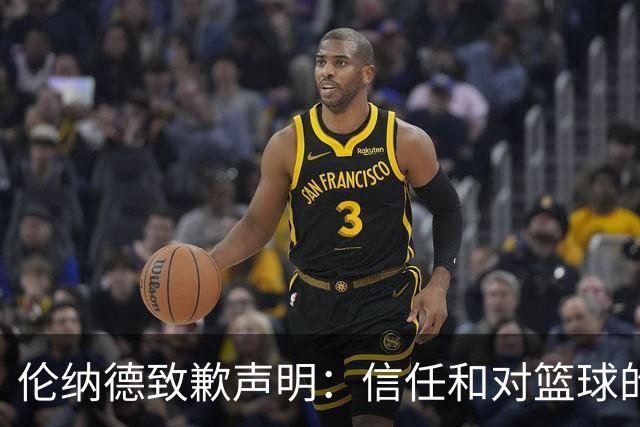 伦纳德致歉声明：信任和对篮球的尊重是我的核心价值观