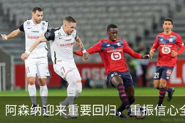 阿森纳迎来重要回归，重振信心全力备战利兹联